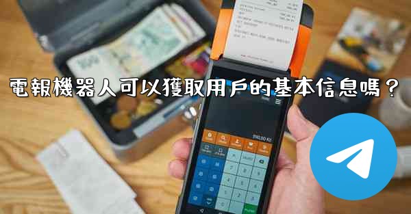 電報機器人可以獲取用戶的基本信息嗎？