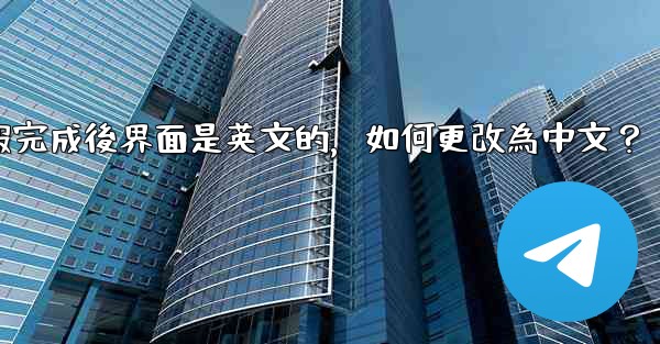 註冊電報完成後界面是英文的，如何更改為中文？