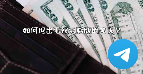 <b>如何退出電報電腦版的登入？</b>