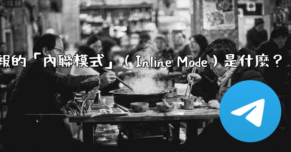 機器人電報的「內聯模式」（Inline Mode）是什麼？
