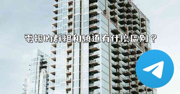 電報的群組和頻道有什麼區別？