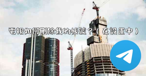 電報如何刪除我的帳號？（在設置中）