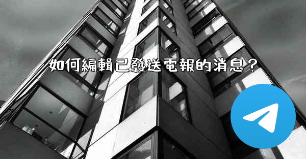 如何編輯已發送電報的消息？