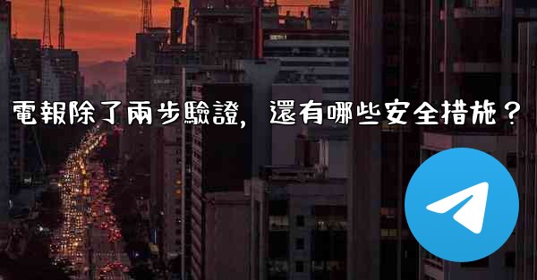 電報除了兩步驗證，還有哪些安全措施？