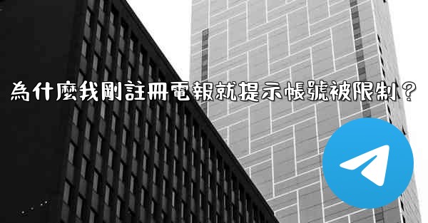 為什麼我剛註冊電報就提示帳號被限制？
