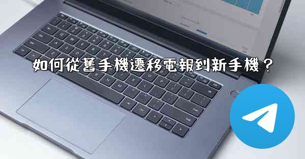 如何從舊手機遷移電報到新手機？