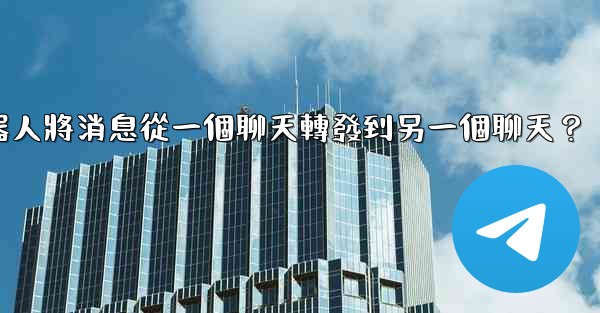 如何讓我的電報機器人將消息從一個聊天轉發到另一個聊天？