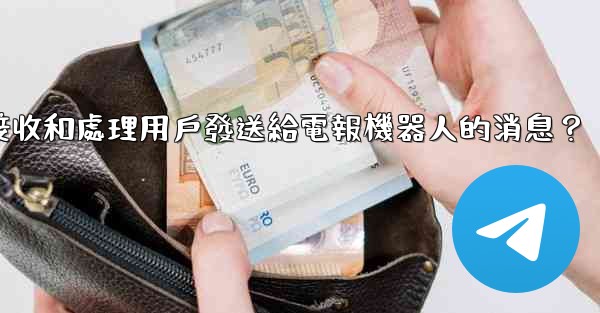 如何接收和處理用戶發送給電報機器人的消息？