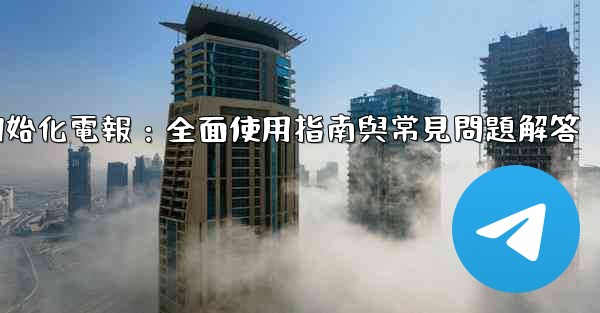 初始化電報：全面使用指南與常見問題解答