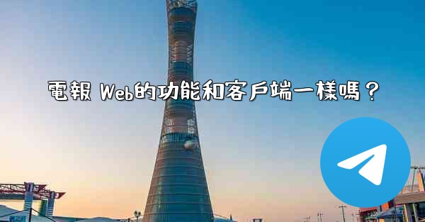 電報 Web的功能和客戶端一樣嗎？