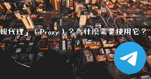什麼是「電報代理」（Proxy）？為什麼需要使用它？