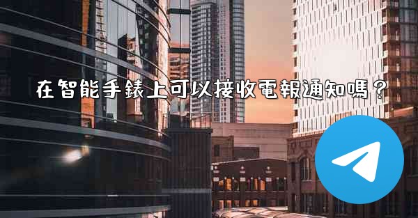 在智能手錶上可以接收電報通知嗎？
