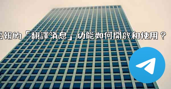電報的「翻譯消息」功能如何開啟和使用？