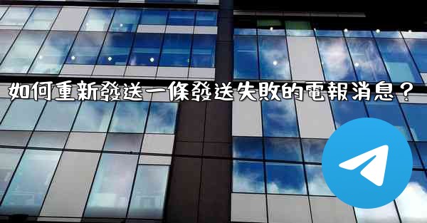 如何重新發送一條發送失敗的電報消息？