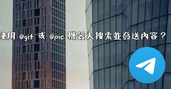 電報如何使用 @gif 或 @pic 機器人搜索並發送內容？