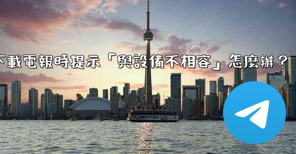 下載電報時提示「與設備不相容」怎麼辦？