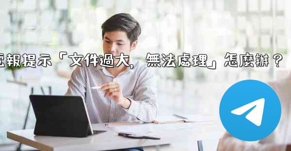 電報提示「文件過大，無法處理」怎麼辦？