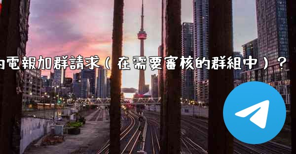 如何批准或拒絕用戶的電報加群請求（在需要審核的群組中）？