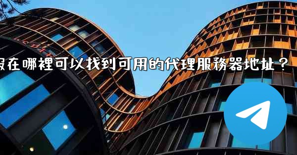 電報在哪裡可以找到可用的代理服務器地址？