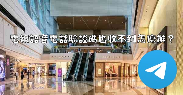 電報語音電話驗證碼也收不到怎麼辦？