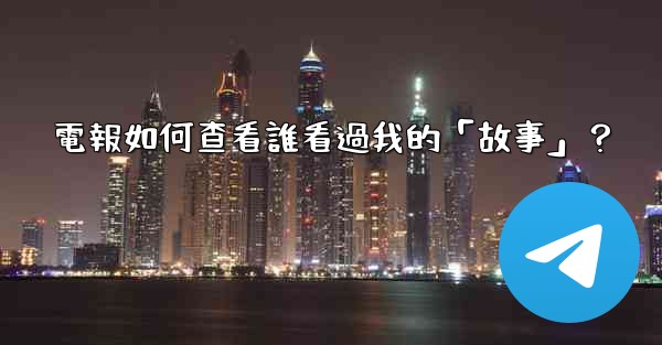 電報如何查看誰看過我的「故事」？