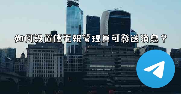 如何設置僅電報管理員可發送消息？