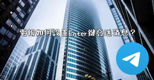 電報如何設置Enter鍵發送消息？