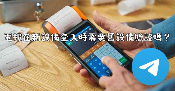 電報在新設備登入時需要舊設備驗證嗎？