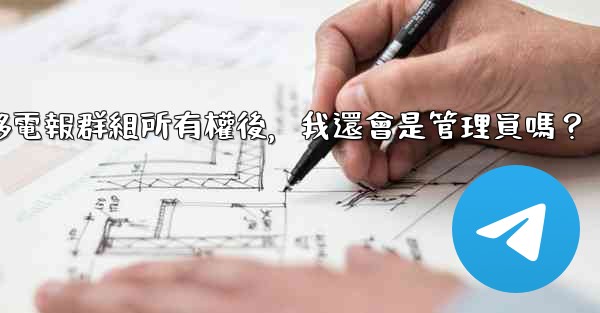 轉移電報群組所有權後，我還會是管理員嗎？