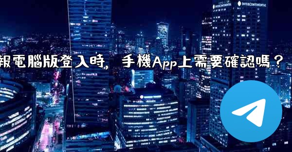 電報電腦版登入時，手機App上需要確認嗎？