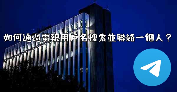 如何通過電報用戶名搜索並聯絡一個人？