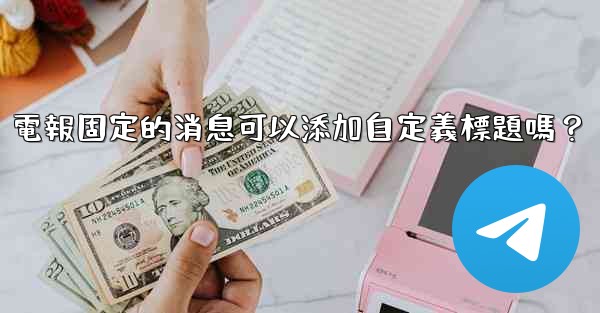 <b>電報固定的消息可以添加自定義標題嗎？</b>