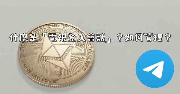 <b>什麼是「電報登入會話」？如何管理？</b>