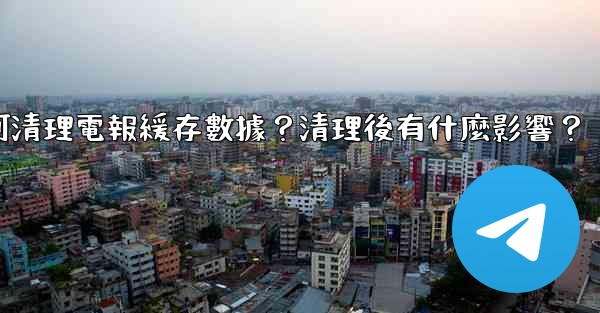 如何清理電報緩存數據？清理後有什麼影響？