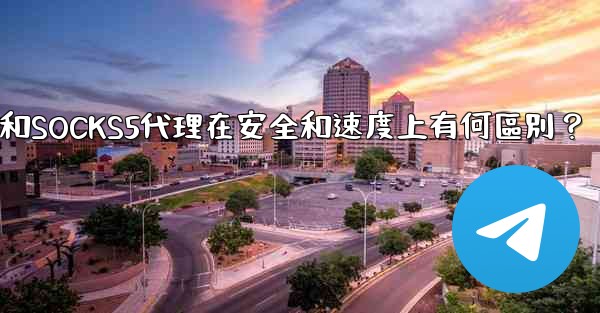 電報，MTProto代理和SOCKS5代理在安全和速度上有何區別？