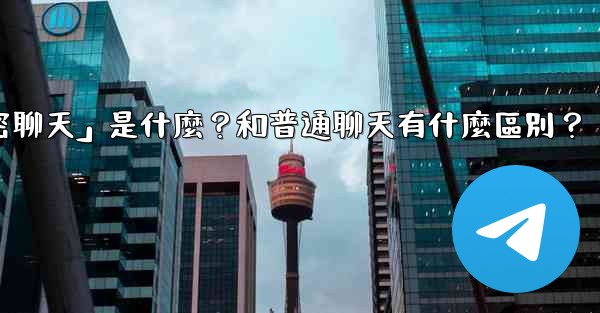 電報「秘密聊天」是什麼？和普通聊天有什麼區別？