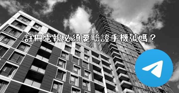 註冊電報必須要驗證手機號嗎？