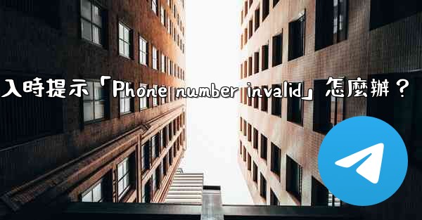 電報登入時提示「Phone number invalid」怎麼辦？