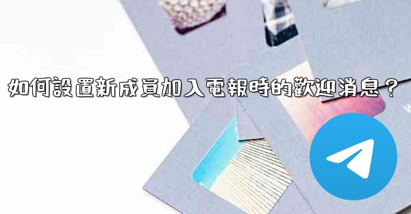 <b>如何設置新成員加入電報時的歡迎消息？</b>