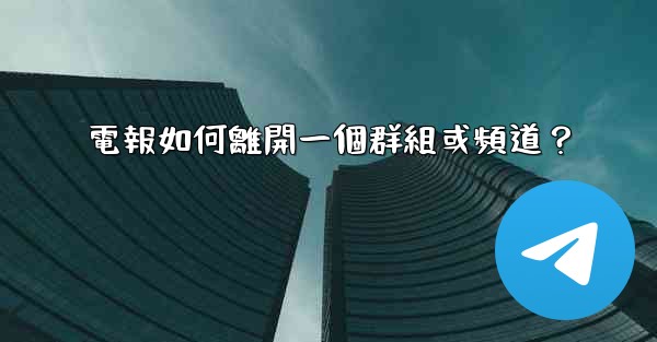 電報如何離開一個群組或頻道？