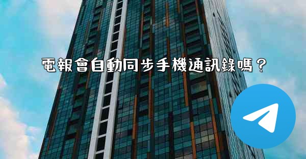 電報會自動同步手機通訊錄嗎？