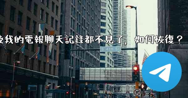 登入後我的電報聊天記錄都不見了，如何恢復？