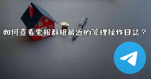 <b>如何查看電報群組最近的管理操作日誌？</b>
