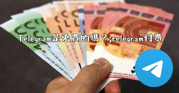 Telegram是免費的嗎？;telegram付费