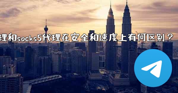 Telegram，MTProto代理和SOCKS5代理在安全和速度上有何區別？,telegram,mtproto代理和s