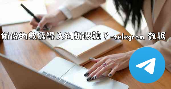 如何將Telegram備份的數據導入到新帳號？-telegram 数据