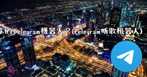 如何找到用於音樂分享的Telegram機器人？(telegram听歌机器人)