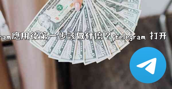 <b>打開Telegram應用後第一步該做什麼？;telegram 打开</b>