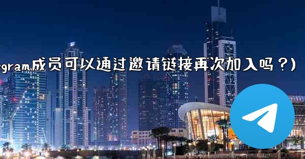 <b>被封禁的Telegram成員可以通過邀請鏈接再次加入嗎？(被封禁的telegram成员可以通过邀请链接再次加入吗？)</b>