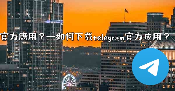 如何下載Telegram官方應用？—如何下载telegram官方应用？